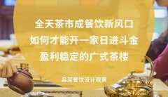 全天茶市成餐飲新風口，如何才能開一家日進斗金，盈利穩定的廣式茶樓?